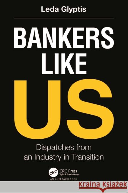Bankers Like Us: Dispatches from an Industry in Transition Leda Glyptis 9781032428154 Auerbach Publications