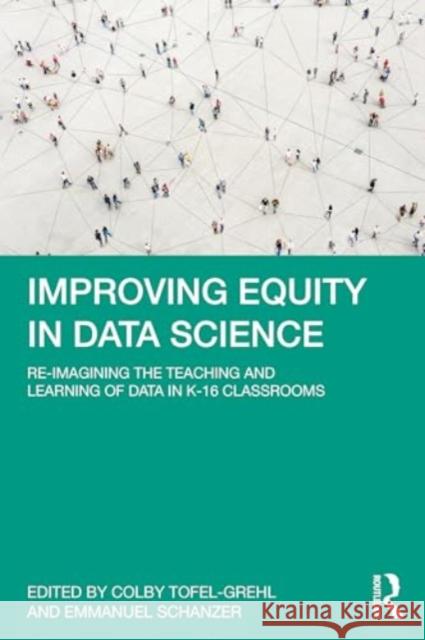 Improving Equity in Data Science: Re-Imagining the Teaching and Learning of Data in K-16 Classrooms Colby Tofel-Grehl Emmanuel Schanzer 9781032428628 Routledge
