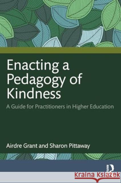 Enacting a Pedagogy of Kindness: A Guide for Practitioners in Higher Education Airdre Grant Sharon Pittaway 9781032429144 Routledge