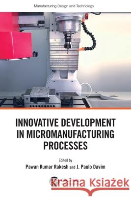 Innovative Development in Micromanufacturing Processes Pawan Kuma J. Paulo Davim 9781032429267 CRC Press