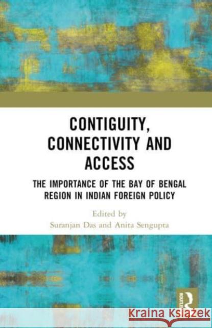 Contiguity, Connectivity and Access: The Importance of the Bay of Bengal Region in Indian Foreign Policy Das, Suranjan 9781032429465