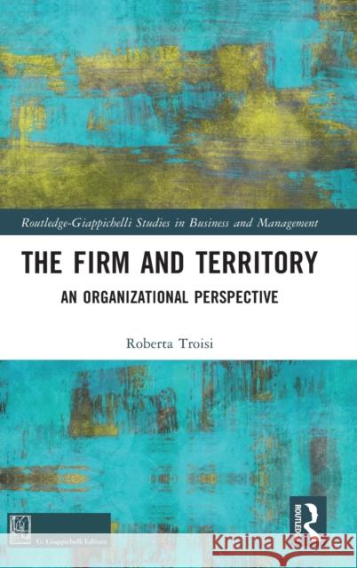 The Firm and Territory: An Organizational Perspective Troisi, Roberta 9781032429595 Taylor & Francis Ltd