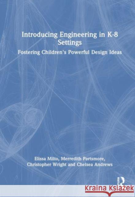 Introducing Engineering in K-8 Settings: Fostering Children's Powerful Design Ideas Elissa Milto Merredith Portsmore Christopher Wright 9781032429878 Routledge