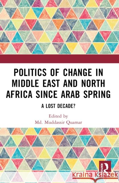 Politics of Change in Middle East and North Africa Since Arab Spring: A Lost Decade? MD Muddassir Quamar 9781032430140 Routledge