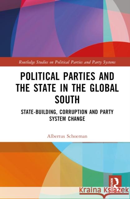 Political Parties and the State in the Global South: State-Building, Corruption and Party System Change Albertus Schoeman 9781032430508