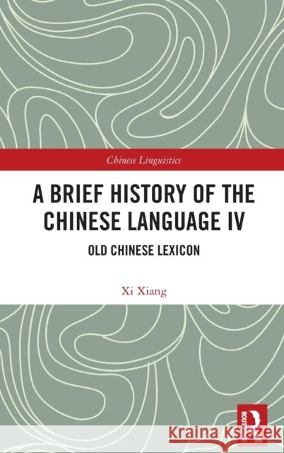 A Brief History of the Chinese Language IV: Old Chinese Lexicon Xiang, XI 9781032430607 Taylor & Francis Ltd