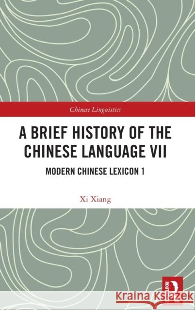 A Brief History of the Chinese Language VII: Modern Chinese Lexicon 1 Xiang, XI 9781032430638 Taylor & Francis Ltd