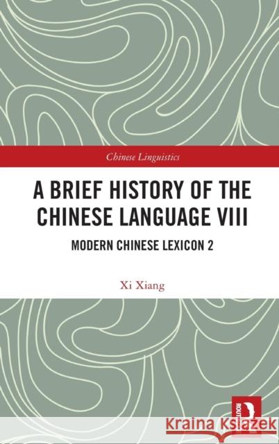A Brief History of the Chinese Language VIII: Modern Chinese Lexicon 2 Xiang, XI 9781032430645 Taylor & Francis Ltd