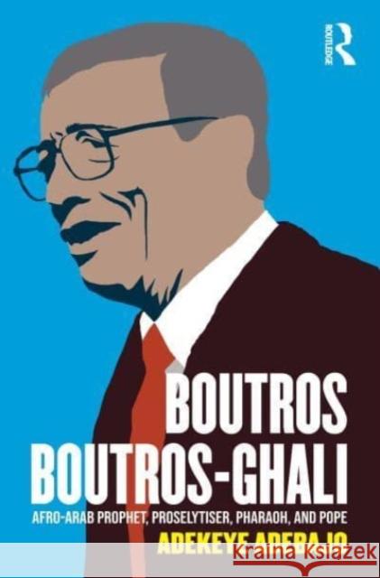 Boutros Boutros-Ghali: Afro-Arab Prophet, Proselytiser, Pharoah, and Pope Adebajo, Adekeye 9781032430829 Taylor & Francis Ltd