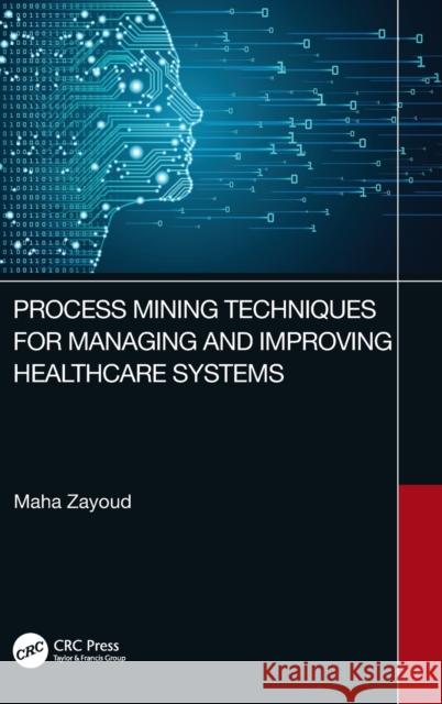 Process Mining Techniques for Managing and Improving Healthcare Systems Maha Zayoud 9781032431093 CRC Press