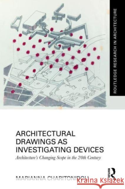 Architectural Drawings as Investigating Devices: Architecture’s Changing Scope in the 20th Century Marianna Charitonidou 9781032431109 Routledge