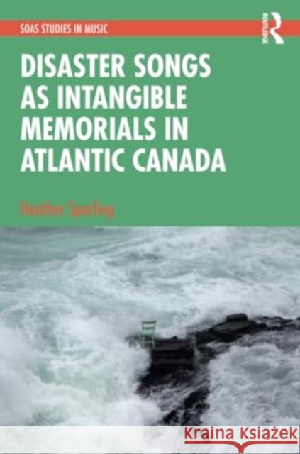 Disaster Songs as Intangible Memorials in Atlantic Canada Heather Sparling 9781032431147 Routledge