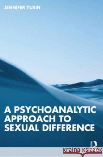 A Psychoanalytic Approach to Sexual Difference Jennifer Yusin 9781032431659 Taylor & Francis Ltd