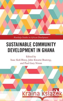 Sustainable Community Development in Ghana Isaac Kofi Biney John Kwam Paul G. Nixon 9781032431833