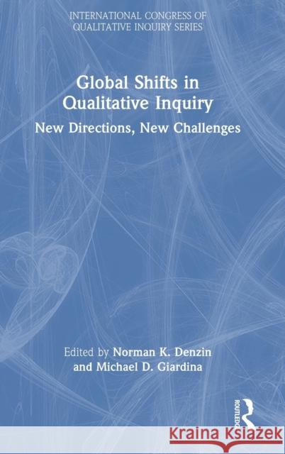 Global Shifts in Qualitative Inquiry: New Directions, New Challenges Norman K. Denzin Michael D. Giardina 9781032431888