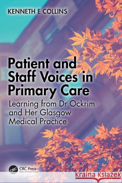 Patient and Staff Voices in Primary Care: Learning from Dr Ockrim and Her Glasgow Medical Practice Collins, Kenneth E. 9781032432137