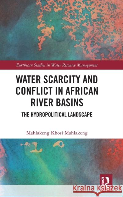 Water Scarcity and Conflict in African River Basins: The Hydropolitical Landscape Mahlakeng, Mahlakeng Khosi 9781032432434 Taylor & Francis Ltd