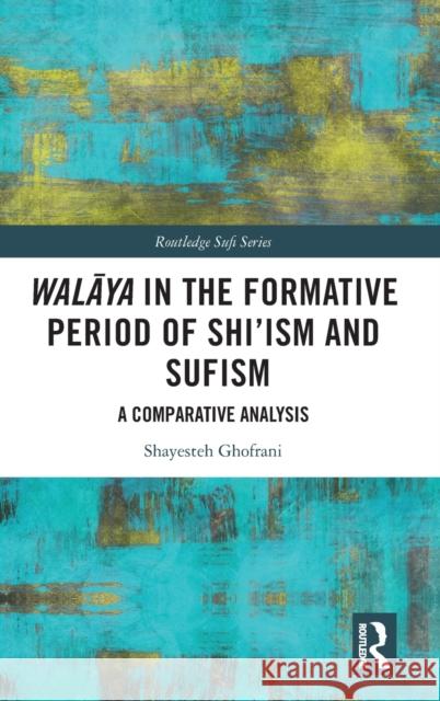 Walāya in the Formative Period of Shi'ism and Sufism: A Comparative Analysis Ghofrani, Shayesteh 9781032432496 Taylor & Francis Ltd