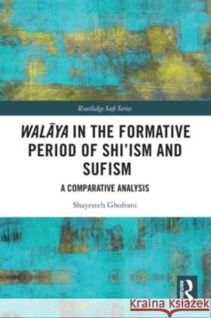 Walāya in the Formative Period of Shi'ism and Sufism: A Comparative Analysis Shayesteh Ghofrani 9781032432526 Routledge