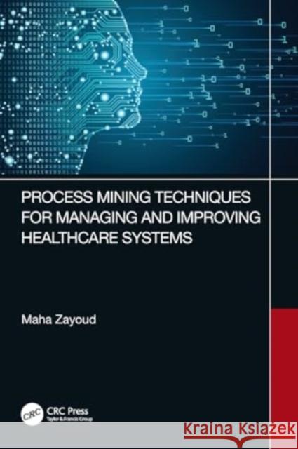 Process Mining Techniques for Managing and Improving Healthcare Systems Maha Zayoud 9781032432755 Taylor & Francis Ltd