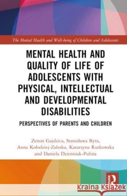 Mental Health and Quality of Life of Adolescents with Physical, Intellectual and Developmental Disabilities: Perspectives of Parents and Children Zenon Gajdzica Stanislawa Byra Anna Kolodziej-Zaleska 9781032432953 Taylor & Francis Ltd