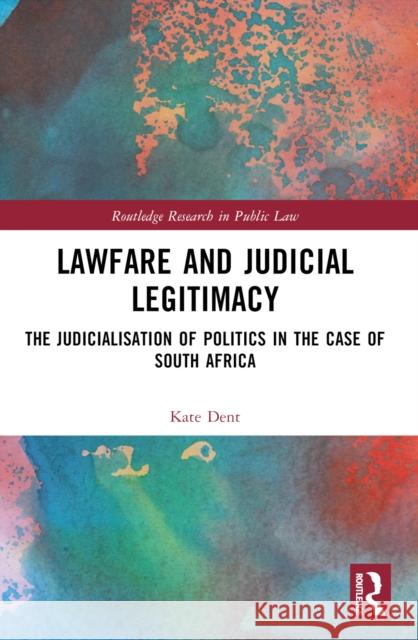 Lawfare and Judicial Legitimacy: The Judicialisation of Politics in the case of South Africa Kate Dent 9781032433356 Taylor & Francis Ltd