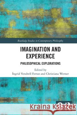 Imagination and Experience: Philosophical Explorations ?ngrid Vendrel Christiana Werner 9781032433493 Routledge