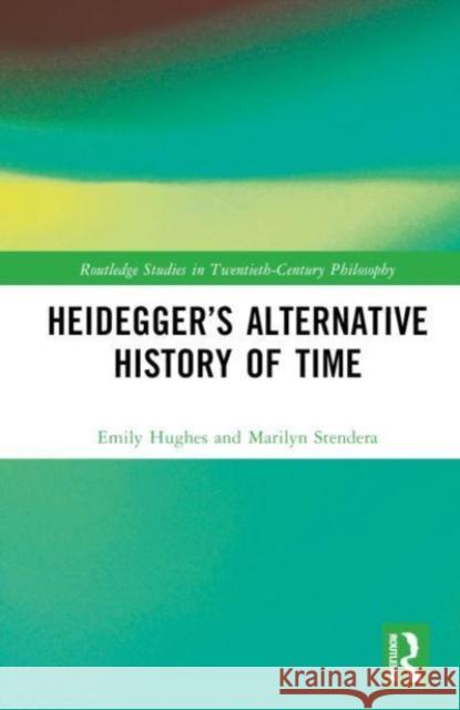 Heidegger's Alternative History of Time Marilyn (University of Wollongong, Australia) Stendera 9781032433509 Taylor & Francis Ltd