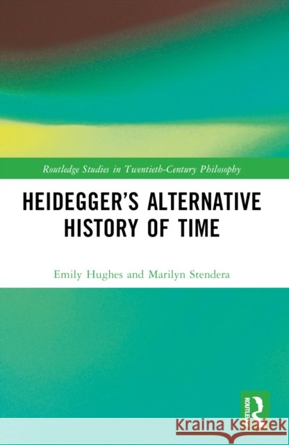 Heidegger’s Alternative History of Time Marilyn (University of Wollongong, Australia) Stendera 9781032433516 Routledge