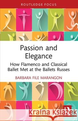 Passion and Elegance: How Flamenco and Classical Ballet Met at the Ballets Russes Barbara File Marangon 9781032433530 Routledge