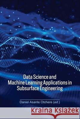 Data Science and Machine Learning Applications in Subsurface Engineering Daniel Asante Otchere 9781032433653 CRC Press