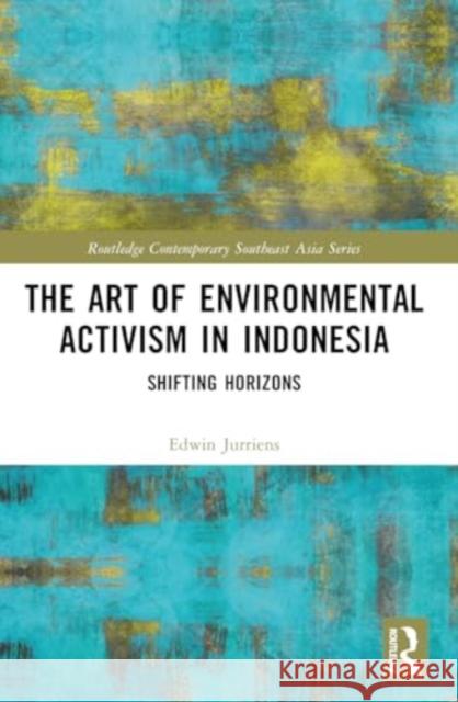 The Art of Environmental Activism in Indonesia: Shifting Horizons Edwin Jurri?ns 9781032433677 Taylor & Francis Ltd