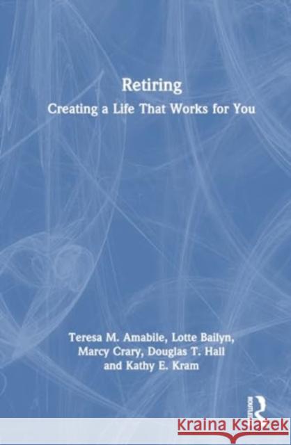 Retiring: Creating a Life That Works for You Teresa M. Amabile Lotte Bailyn Marcy Crary 9781032433905 Routledge