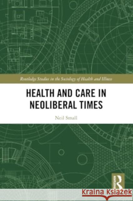 Health and Care in Neoliberal Times Neil Small 9781032434018 Routledge