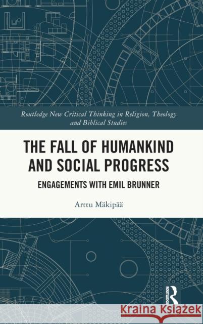 The Fall of Humankind and Social Progress: Engagements with Emil Brunner Arttu M?kip?? 9781032434094 Routledge