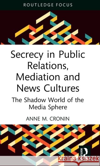Secrecy in Public Relations, Mediation and News Cultures: The Shadow World of the Media Sphere Cronin, Anne M. 9781032434100 Taylor & Francis Ltd