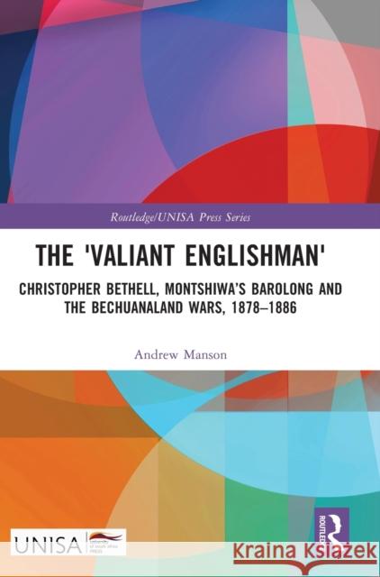 The 'Valiant Englishman': Christopher Bethell, Montshiwa's Barolong and the Bechuanaland Wars, 1878-1886 Manson, Andrew 9781032434544 Taylor & Francis Ltd