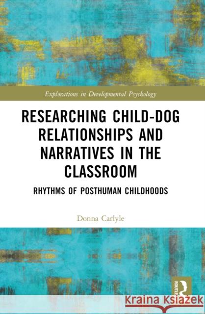 Researching Child-Dog Relationships and Narratives in the Classroom: Rhythms of Posthuman Childhoods Donna Carlyle 9781032434629 Routledge
