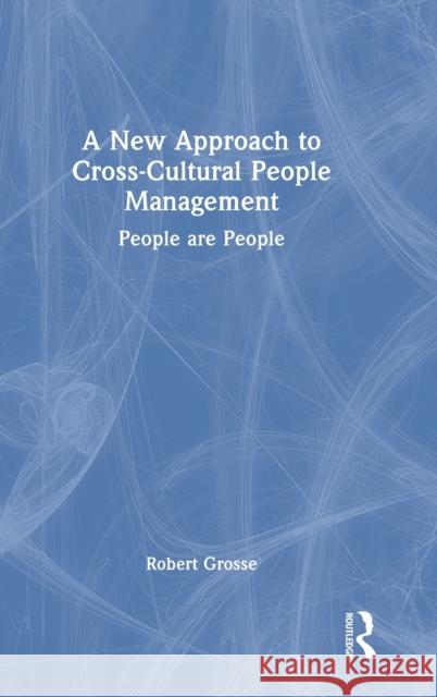 A New Approach to Cross-Cultural People Management: People are People Robert Grosse 9781032434797