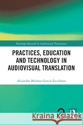 Practices, Education and Technology in Audiovisual Translation Alejandro Bolanos Garcia-Escribano 9781032434957 Routledge