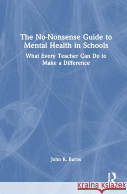 The No-Nonsense Guide to Mental Health in Schools: What Every Teacher Can Do to Make a Difference John R. Burns 9781032435091 Routledge