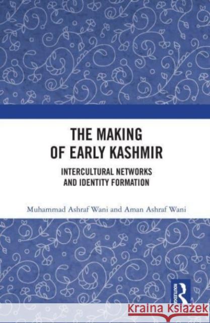 The Making of Early Kashmir: Intercultural Networks and Identity Formation Muhammad Ashraf Wani Aman Ashraf Wani 9781032435220 Routledge Chapman & Hall