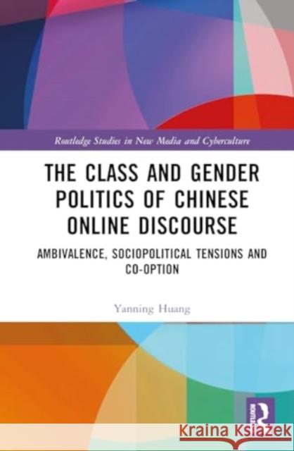 The Class and Gender Politics of Chinese Online Discourse: Ambivalence, Sociopolitical Tensions and Co-Option Yanning Huang 9781032435312 Routledge