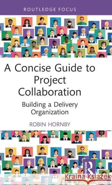 A Concise Guide to Project Collaboration: Building a Delivery Organization Robin Hornby 9781032435459 Routledge