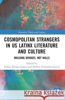 Cosmopolitan Strangers in Us Latinx Literature and Culture: Building Bridges, Not Walls Esther ?lvarez-L?pez Andrea Fern?ndez-Garc?a 9781032435541 Routledge