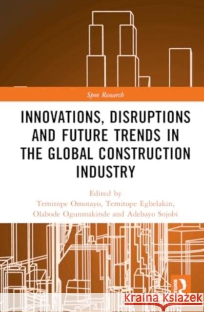 Innovations, Disruptions and Future Trends in the Global Construction Industry Temitope Omotayo Temitope Egbelakin Olabode Ogunmakinde 9781032435794 Routledge