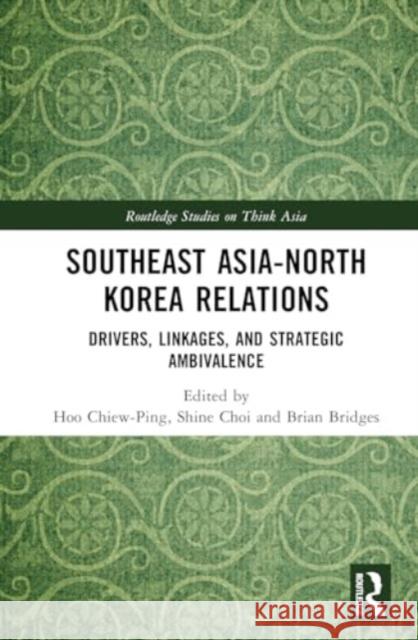 Southeast Asia-North Korea Relations: Drivers, Linkages, and Strategic Ambivalence Hoo Chiew-Ping Shine Choi Brian Bridges 9781032435916