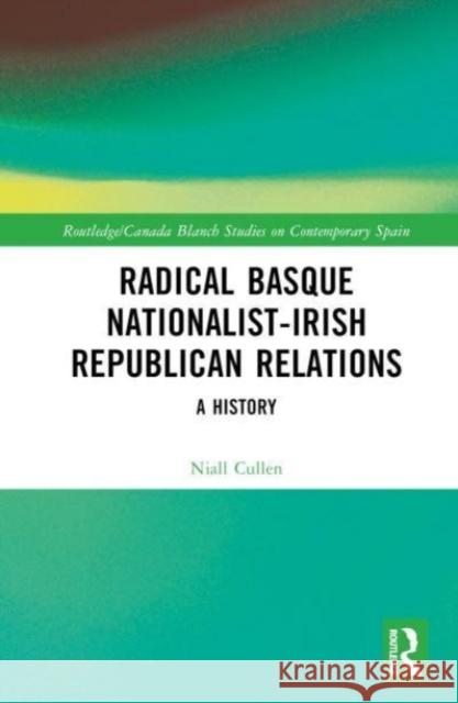 Radical Basque Nationalist-Irish Republican Relations Niall (University of the Basque Country - UPV/EHU) Cullen 9781032435961 Taylor & Francis Ltd