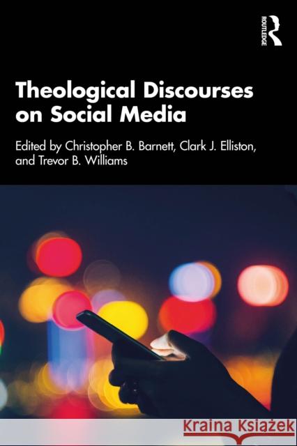 Theological Discourses on Social Media Christopher B. Barnett Clark J. Elliston Trevor B. Williams 9781032436135