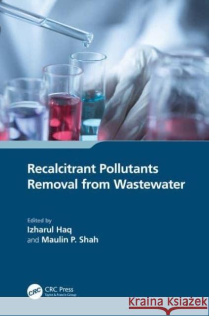 Recalcitrant Pollutants Removal from Wastewater Izharul Haq Maulin P. Shah 9781032436166 CRC Press